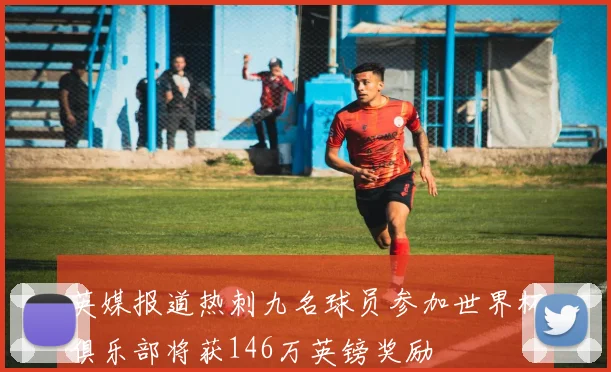 英媒报道热刺九名球员参加世界杯俱乐部将获146万英镑奖励