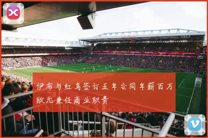 伊布与红鸟签订五年合同年薪百万欧元兼任商业职责