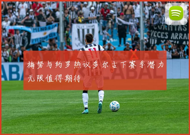 梅努与约罗热议多尔古下赛季潜力无限值得期待