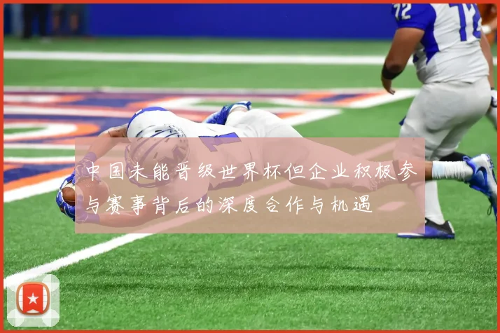 中国未能晋级世界杯但企业积极参与赛事背后的深度合作与机遇