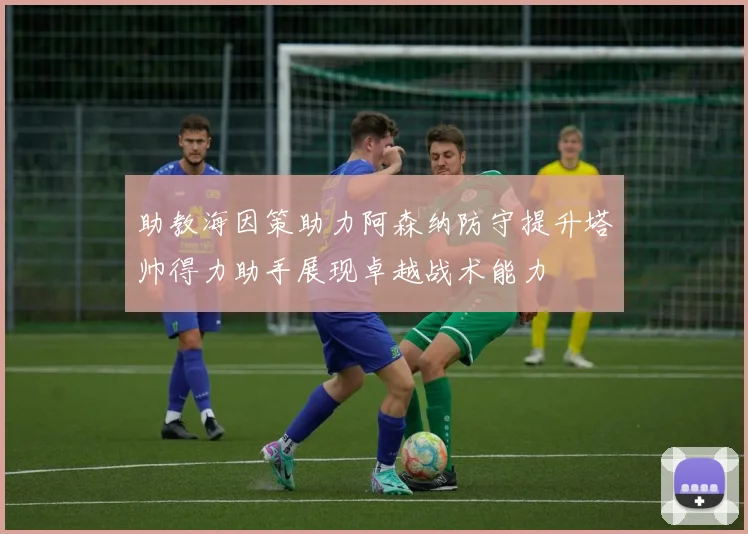 助教海因策助力阿森纳防守提升塔帅得力助手展现卓越战术能力
