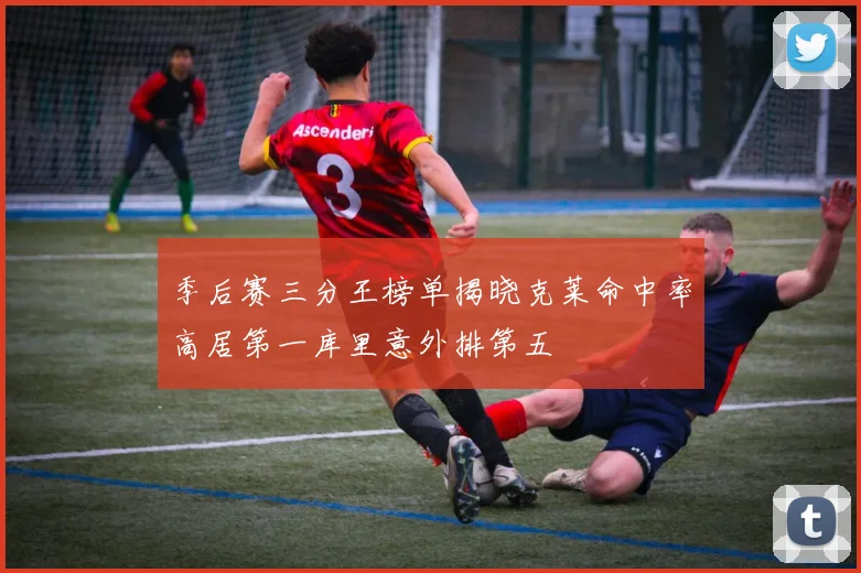 季后赛三分王榜单揭晓克莱命中率高居第一库里意外排第五