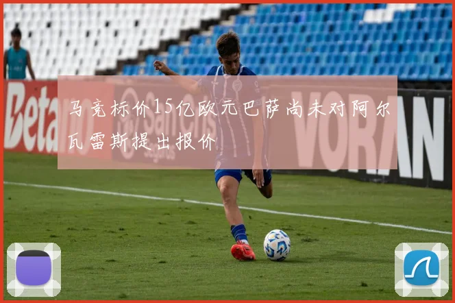 马竞标价15亿欧元巴萨尚未对阿尔瓦雷斯提出报价